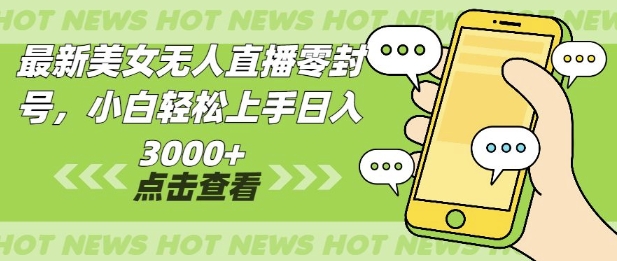 最新美女无人直播零封，小自轻松上手日入多张-湘创网