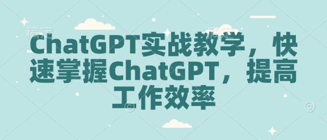 ChatGPT实战教学，快速掌握ChatGPT，提高工作效率-湘创网