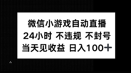 微信小游戏自动直播，24小时直播不违规 不封号，当天见收益 日入100+-湘创网