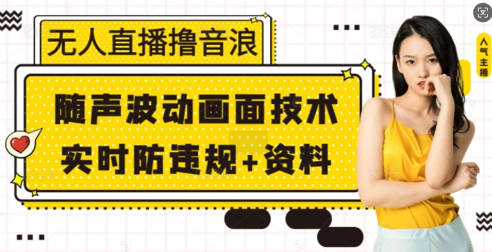 无人直播撸音浪+随声波动画面技术+实时防违规+资料【揭秘】-湘创网