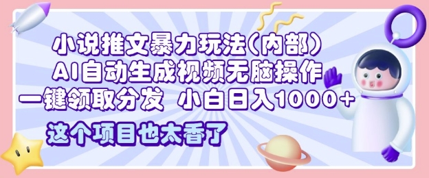 2025小说推文暴力玩法(内部)，AI自动生成视频无脑操作，一键领取分发，小白日入多张-湘创网