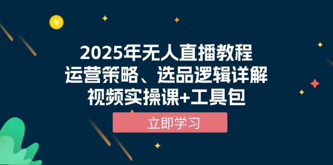 （13909期）2025年无人直播教程，运营策略、选品逻辑详解，视频实操课+工具包-湘创网