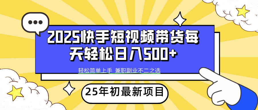 （14159期）2025年初新项目快手短视频带货轻松日入500+-湘创网