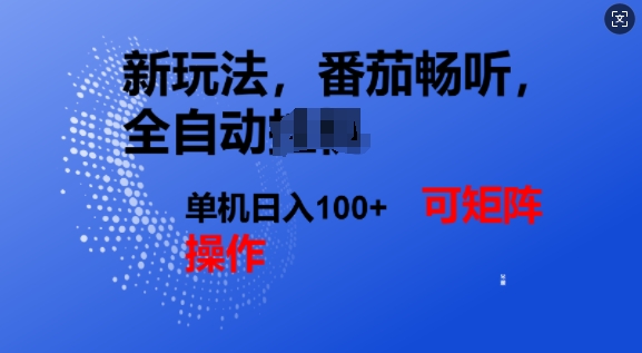 番茄畅听全自动新玩法，实现了单机日入1张，可矩阵-湘创网