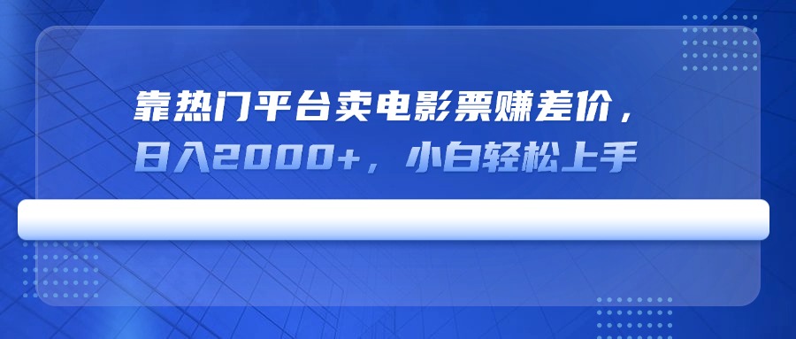 （14564期）靠热门平台卖电影票赚差价，日入2000+，小白轻松上手-湘创网