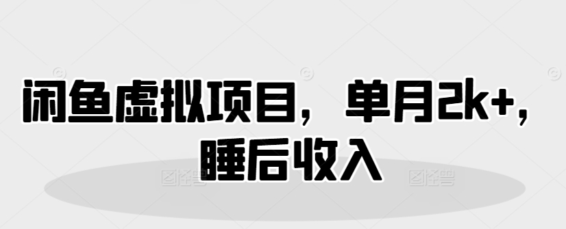 闲鱼虚拟项目，单月2k+，睡后收入-湘创网
