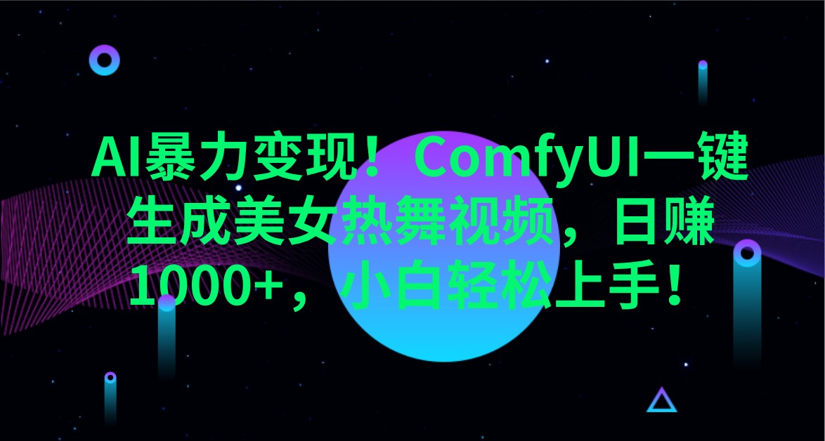 AI暴力变现！ComfyUI一键生成美女热舞视频，日赚1000+，小白轻松上手！-湘创网