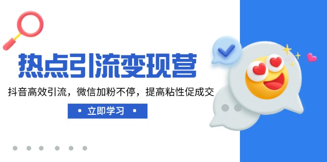 （14501期）热点引流变现营，抖音高效引流，微信加粉不停，提高粘性促成交-湘创网