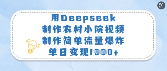用Deepseek制作农村小院视频，制作简单流量爆炸，单日变现多张-湘创网